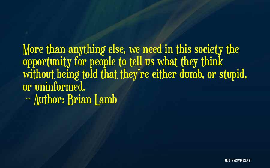 Brian Lamb Quotes: More Than Anything Else, We Need In This Society The Opportunity For People To Tell Us What They Think Without