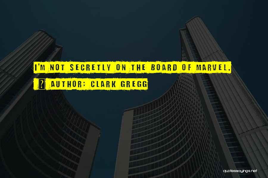 Clark Gregg Quotes: I'm Not Secretly On The Board Of Marvel.
