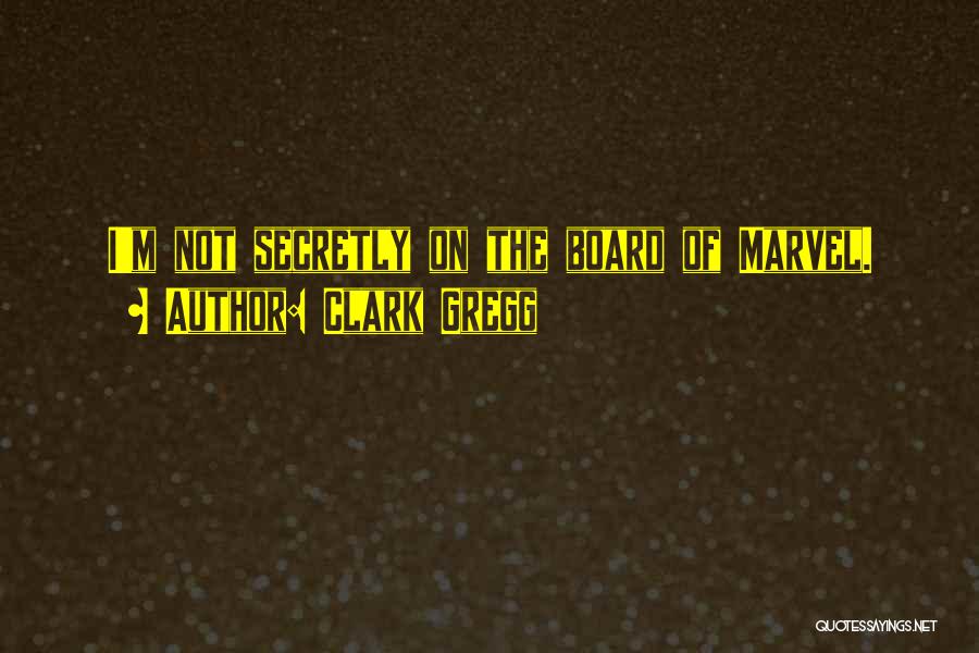 Clark Gregg Quotes: I'm Not Secretly On The Board Of Marvel.