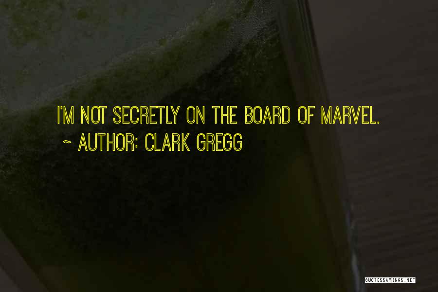 Clark Gregg Quotes: I'm Not Secretly On The Board Of Marvel.