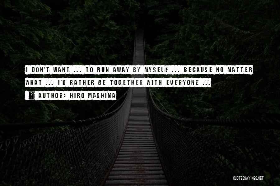 Hiro Mashima Quotes: I Don't Want ... To Run Away By Myself ... Because No Matter What ... I'd Rather Be Together With