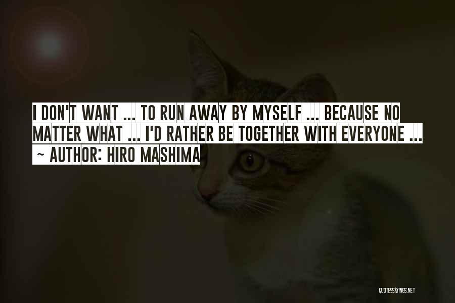 Hiro Mashima Quotes: I Don't Want ... To Run Away By Myself ... Because No Matter What ... I'd Rather Be Together With