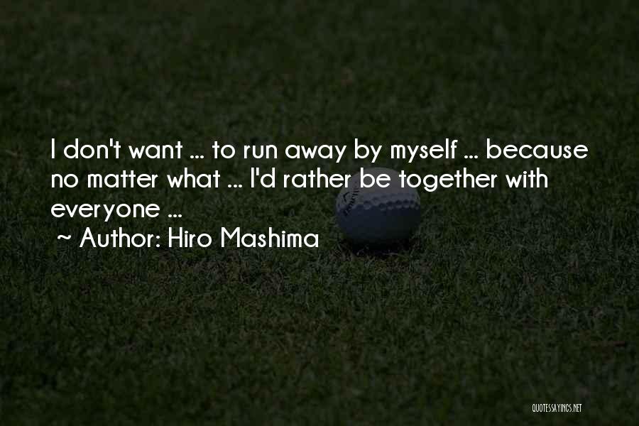 Hiro Mashima Quotes: I Don't Want ... To Run Away By Myself ... Because No Matter What ... I'd Rather Be Together With