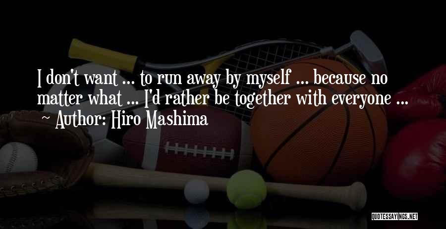 Hiro Mashima Quotes: I Don't Want ... To Run Away By Myself ... Because No Matter What ... I'd Rather Be Together With