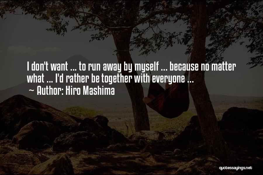 Hiro Mashima Quotes: I Don't Want ... To Run Away By Myself ... Because No Matter What ... I'd Rather Be Together With