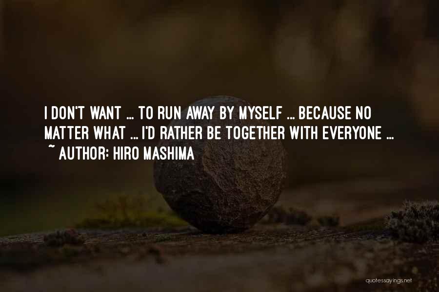 Hiro Mashima Quotes: I Don't Want ... To Run Away By Myself ... Because No Matter What ... I'd Rather Be Together With