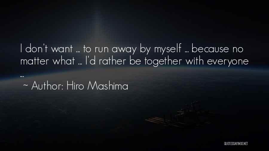 Hiro Mashima Quotes: I Don't Want ... To Run Away By Myself ... Because No Matter What ... I'd Rather Be Together With
