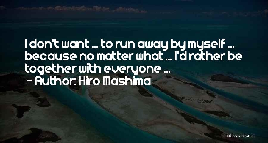 Hiro Mashima Quotes: I Don't Want ... To Run Away By Myself ... Because No Matter What ... I'd Rather Be Together With