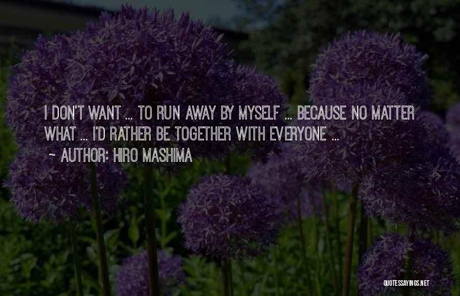 Hiro Mashima Quotes: I Don't Want ... To Run Away By Myself ... Because No Matter What ... I'd Rather Be Together With