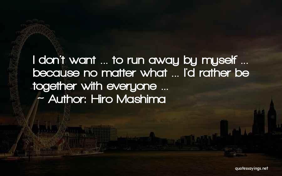 Hiro Mashima Quotes: I Don't Want ... To Run Away By Myself ... Because No Matter What ... I'd Rather Be Together With