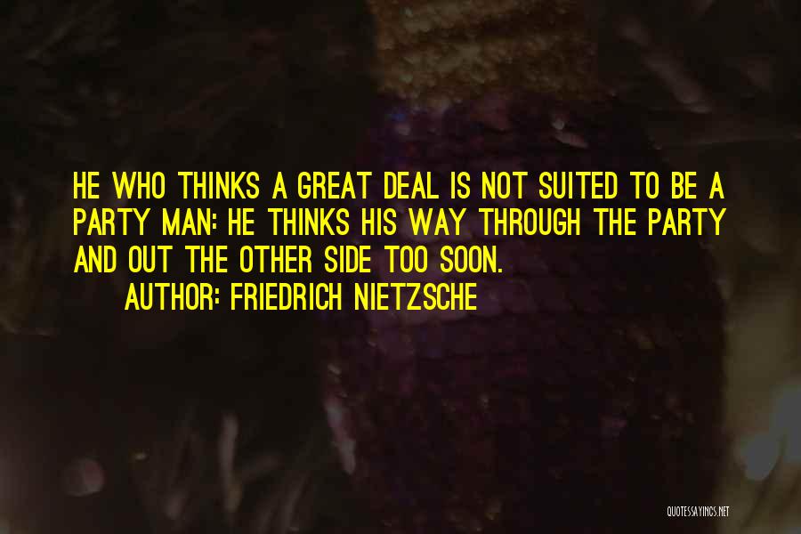 Friedrich Nietzsche Quotes: He Who Thinks A Great Deal Is Not Suited To Be A Party Man: He Thinks His Way Through The