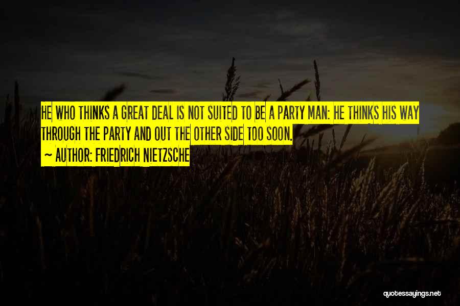 Friedrich Nietzsche Quotes: He Who Thinks A Great Deal Is Not Suited To Be A Party Man: He Thinks His Way Through The