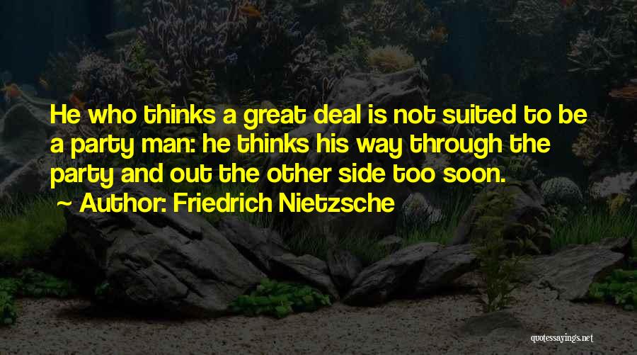 Friedrich Nietzsche Quotes: He Who Thinks A Great Deal Is Not Suited To Be A Party Man: He Thinks His Way Through The