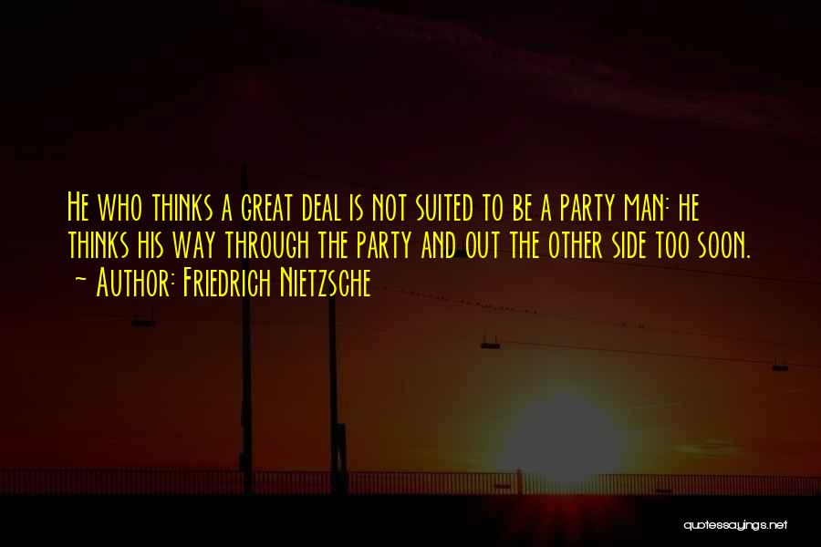 Friedrich Nietzsche Quotes: He Who Thinks A Great Deal Is Not Suited To Be A Party Man: He Thinks His Way Through The