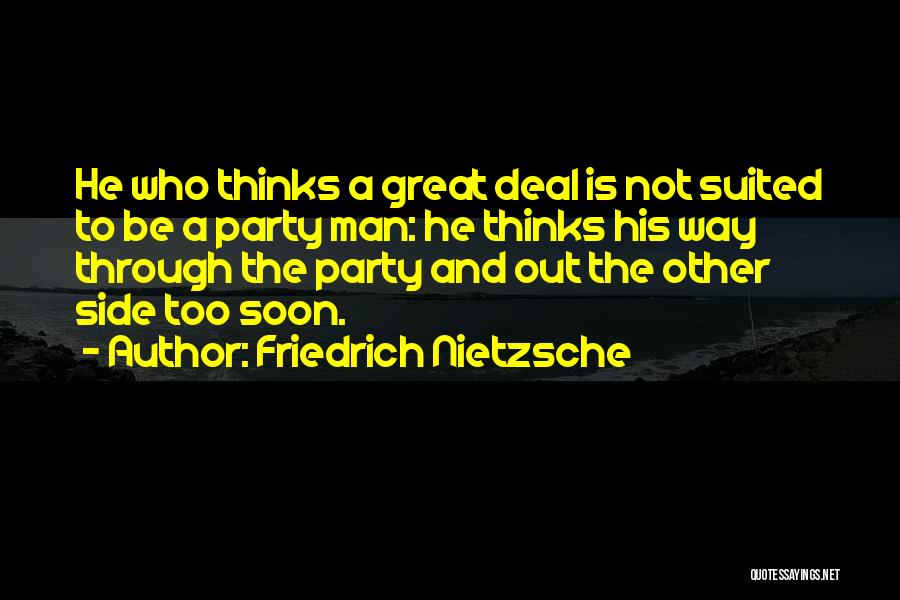 Friedrich Nietzsche Quotes: He Who Thinks A Great Deal Is Not Suited To Be A Party Man: He Thinks His Way Through The