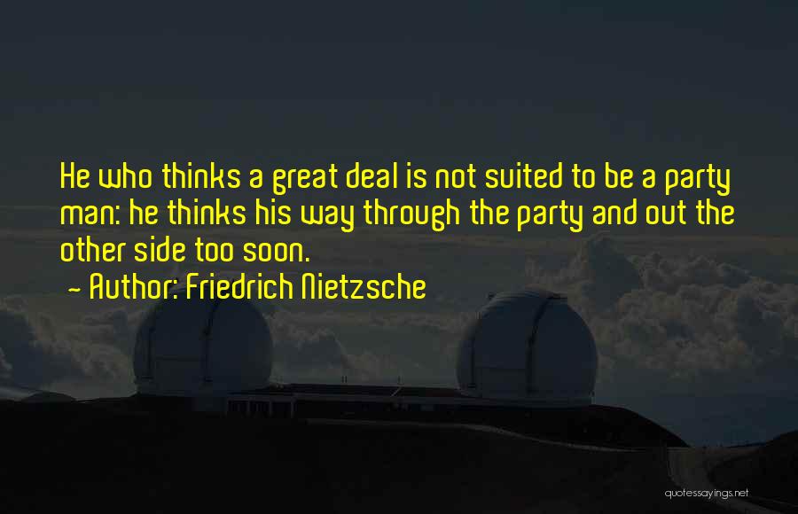 Friedrich Nietzsche Quotes: He Who Thinks A Great Deal Is Not Suited To Be A Party Man: He Thinks His Way Through The