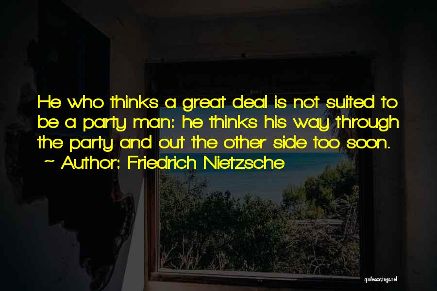 Friedrich Nietzsche Quotes: He Who Thinks A Great Deal Is Not Suited To Be A Party Man: He Thinks His Way Through The
