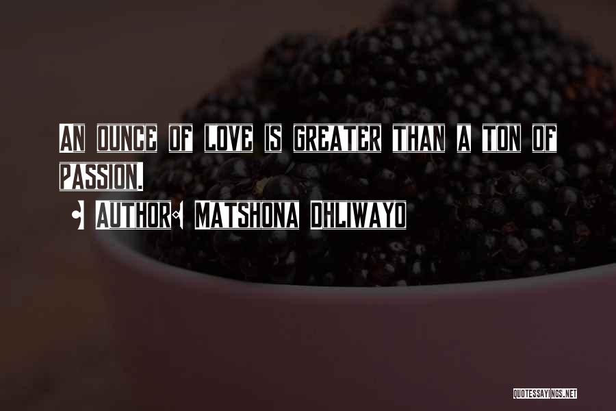 Matshona Dhliwayo Quotes: An Ounce Of Love Is Greater Than A Ton Of Passion.