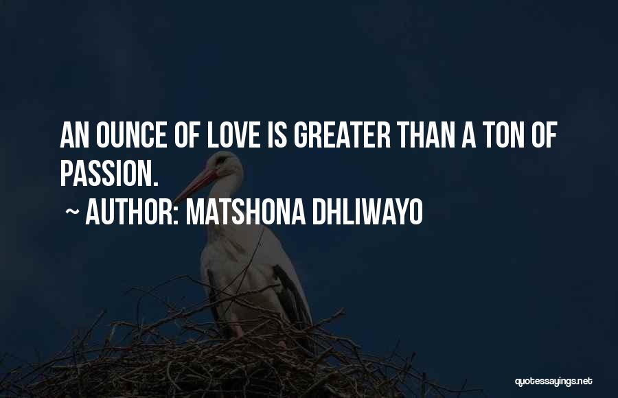 Matshona Dhliwayo Quotes: An Ounce Of Love Is Greater Than A Ton Of Passion.