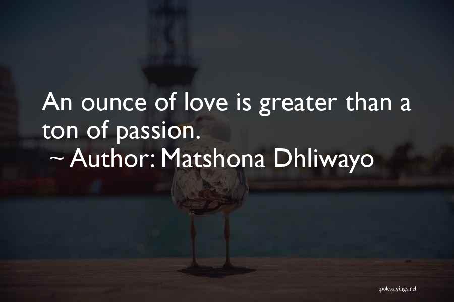 Matshona Dhliwayo Quotes: An Ounce Of Love Is Greater Than A Ton Of Passion.