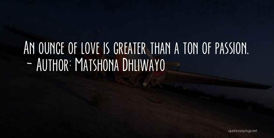 Matshona Dhliwayo Quotes: An Ounce Of Love Is Greater Than A Ton Of Passion.