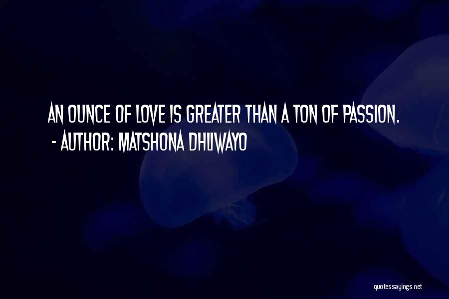 Matshona Dhliwayo Quotes: An Ounce Of Love Is Greater Than A Ton Of Passion.