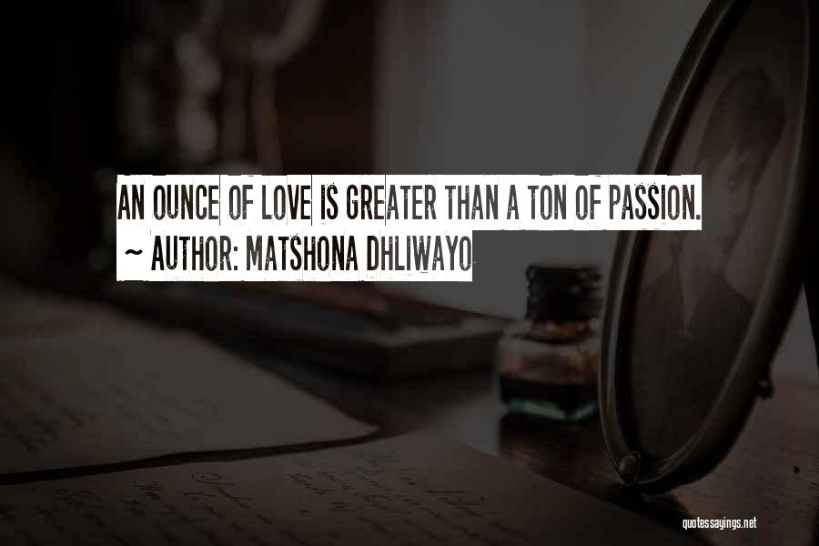 Matshona Dhliwayo Quotes: An Ounce Of Love Is Greater Than A Ton Of Passion.