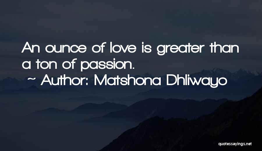 Matshona Dhliwayo Quotes: An Ounce Of Love Is Greater Than A Ton Of Passion.