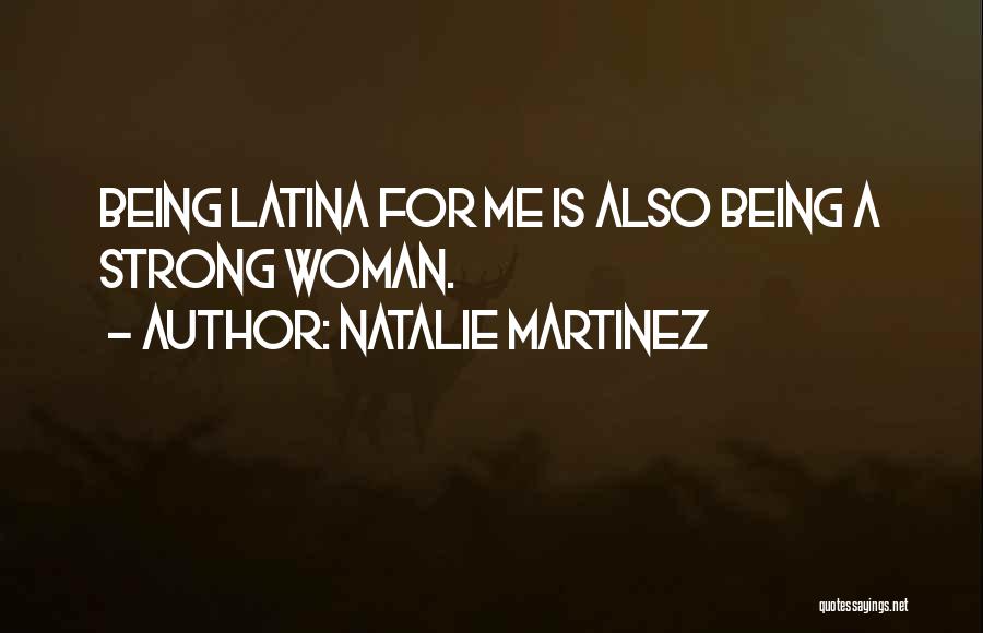 Natalie Martinez Quotes: Being Latina For Me Is Also Being A Strong Woman.