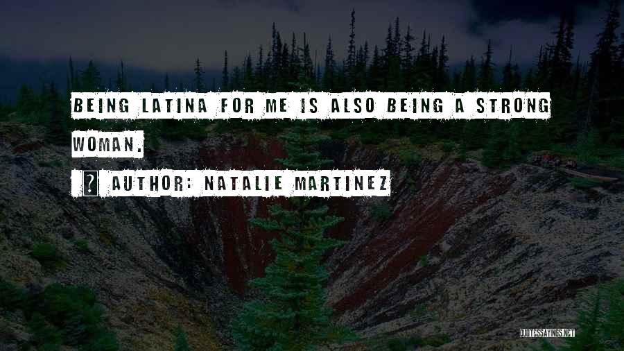 Natalie Martinez Quotes: Being Latina For Me Is Also Being A Strong Woman.