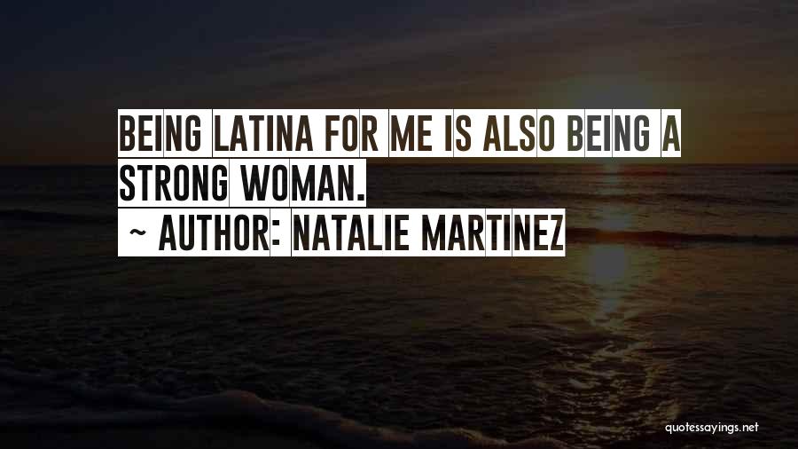 Natalie Martinez Quotes: Being Latina For Me Is Also Being A Strong Woman.