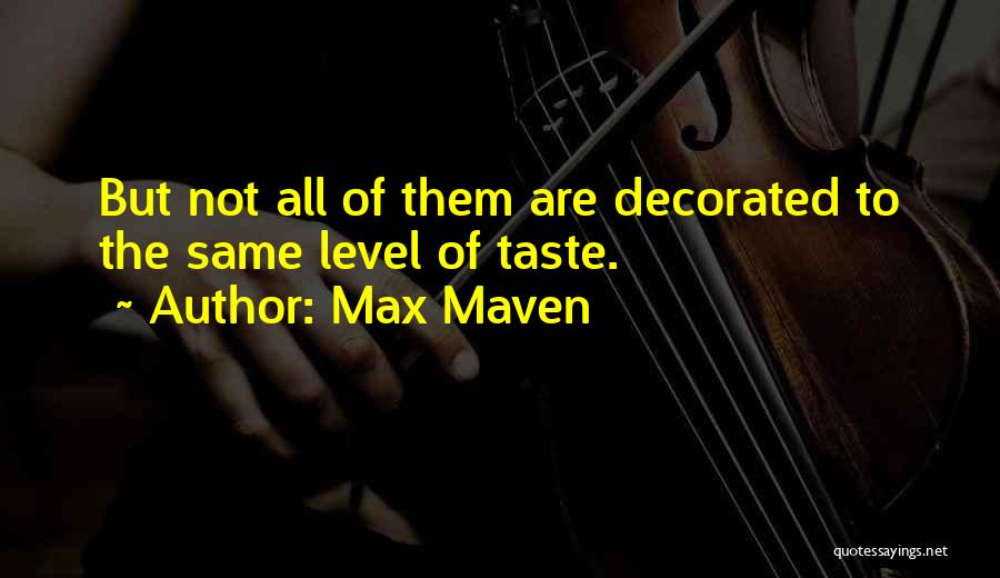Max Maven Quotes: But Not All Of Them Are Decorated To The Same Level Of Taste.
