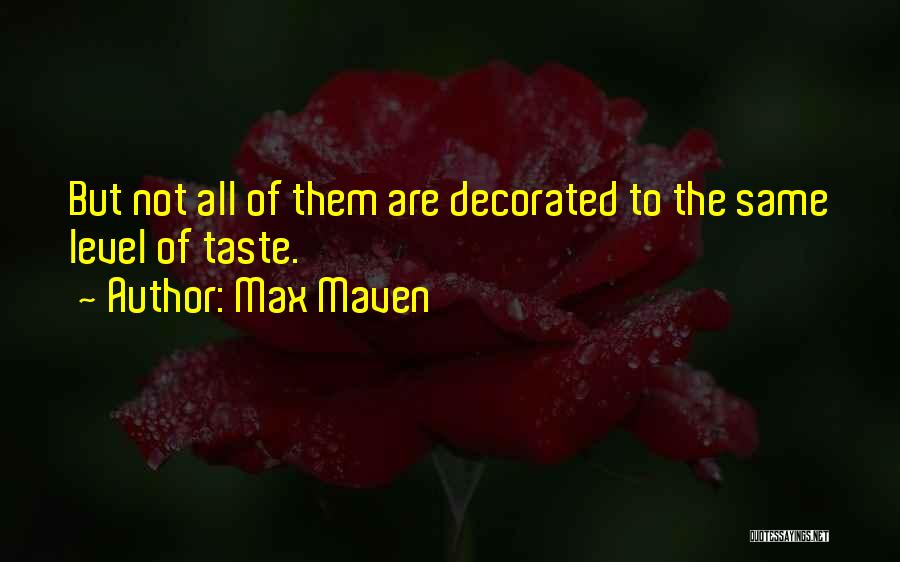Max Maven Quotes: But Not All Of Them Are Decorated To The Same Level Of Taste.