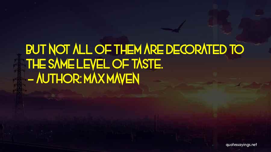 Max Maven Quotes: But Not All Of Them Are Decorated To The Same Level Of Taste.
