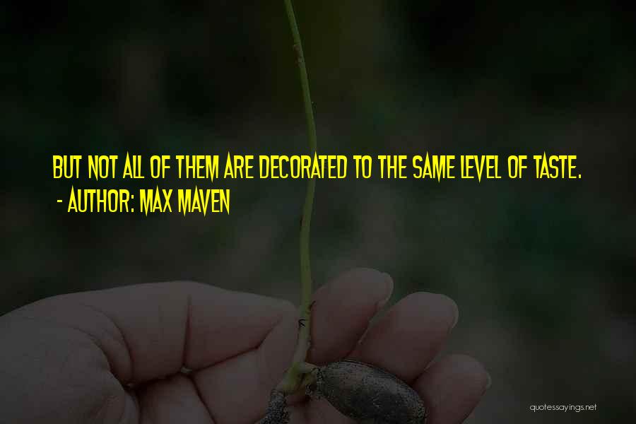 Max Maven Quotes: But Not All Of Them Are Decorated To The Same Level Of Taste.