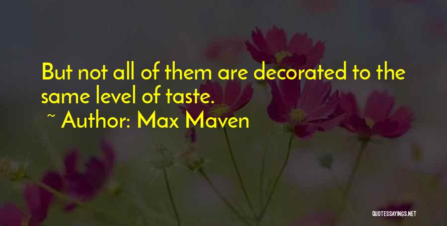 Max Maven Quotes: But Not All Of Them Are Decorated To The Same Level Of Taste.