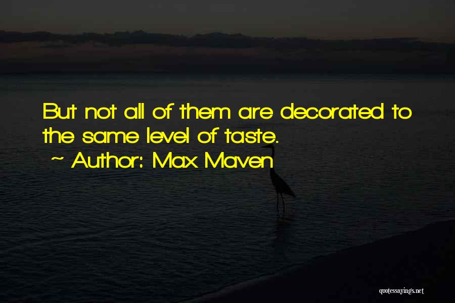 Max Maven Quotes: But Not All Of Them Are Decorated To The Same Level Of Taste.