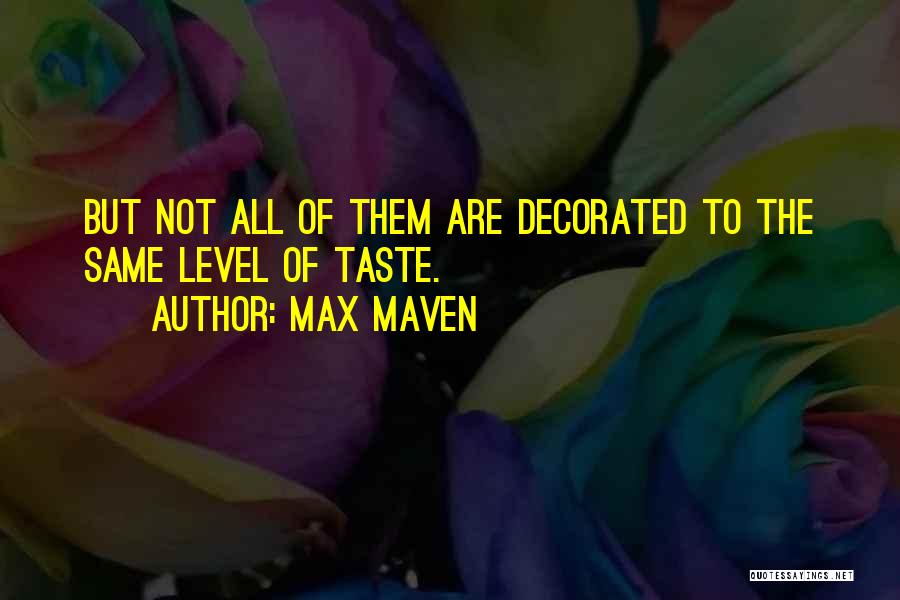 Max Maven Quotes: But Not All Of Them Are Decorated To The Same Level Of Taste.