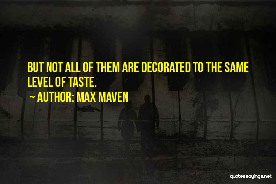 Max Maven Quotes: But Not All Of Them Are Decorated To The Same Level Of Taste.