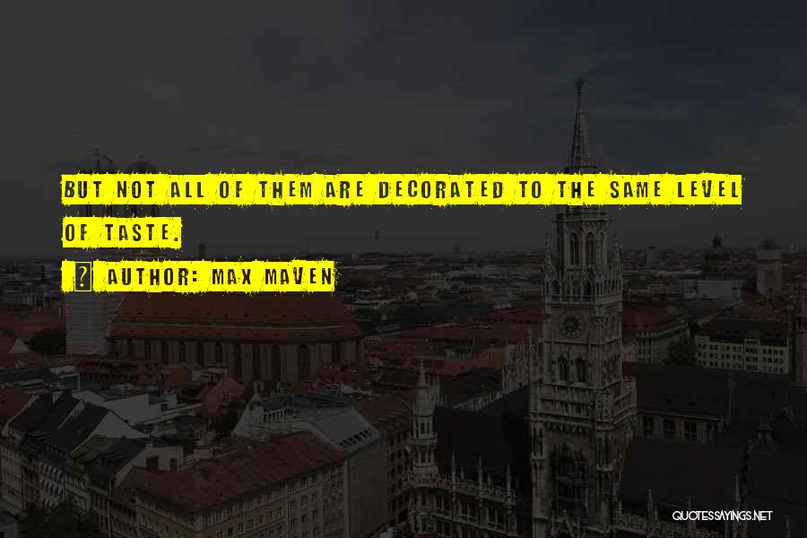 Max Maven Quotes: But Not All Of Them Are Decorated To The Same Level Of Taste.