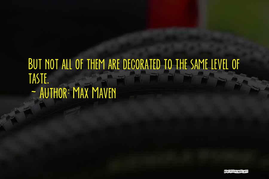 Max Maven Quotes: But Not All Of Them Are Decorated To The Same Level Of Taste.