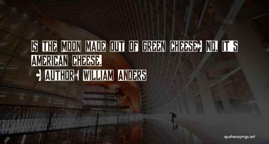 William Anders Quotes: Is The Moon Made Out Of Green Cheese? No, It's American Cheese.