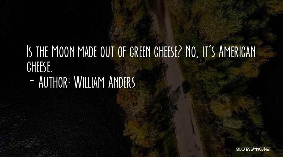 William Anders Quotes: Is The Moon Made Out Of Green Cheese? No, It's American Cheese.