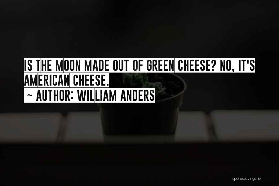 William Anders Quotes: Is The Moon Made Out Of Green Cheese? No, It's American Cheese.