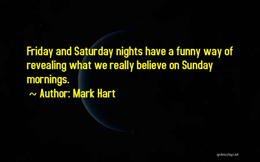 Mark Hart Quotes: Friday And Saturday Nights Have A Funny Way Of Revealing What We Really Believe On Sunday Mornings.