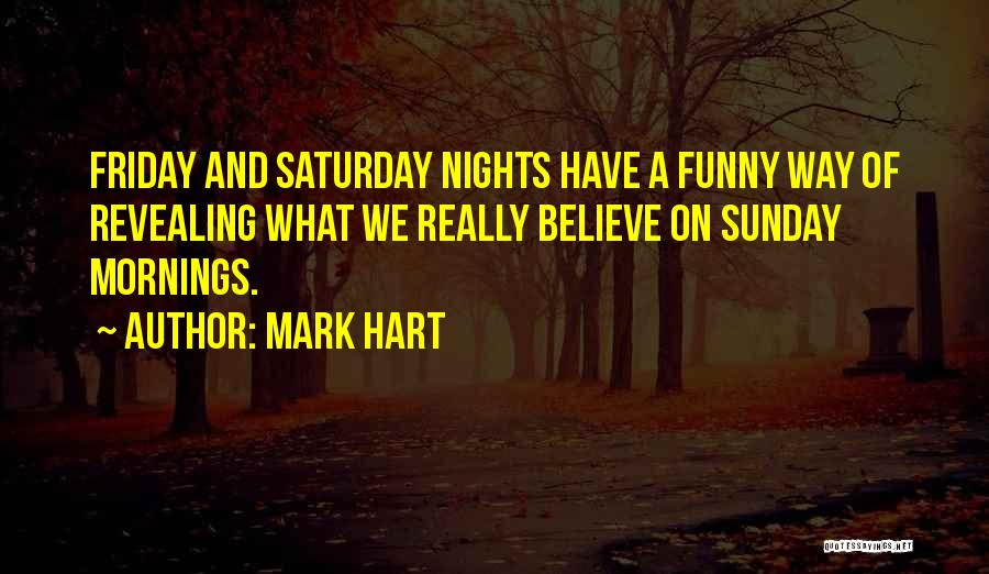 Mark Hart Quotes: Friday And Saturday Nights Have A Funny Way Of Revealing What We Really Believe On Sunday Mornings.