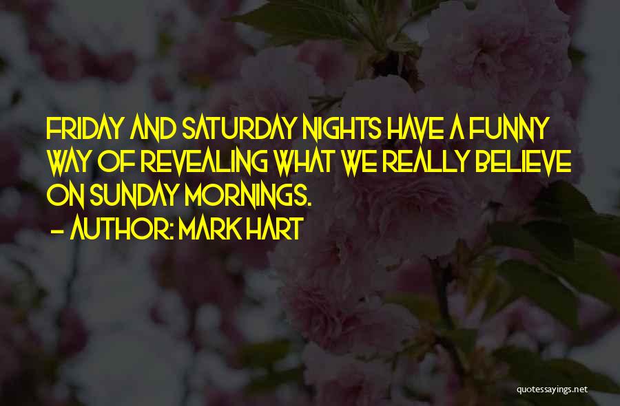 Mark Hart Quotes: Friday And Saturday Nights Have A Funny Way Of Revealing What We Really Believe On Sunday Mornings.