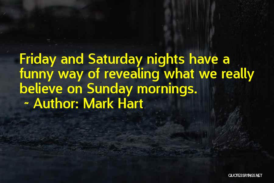 Mark Hart Quotes: Friday And Saturday Nights Have A Funny Way Of Revealing What We Really Believe On Sunday Mornings.