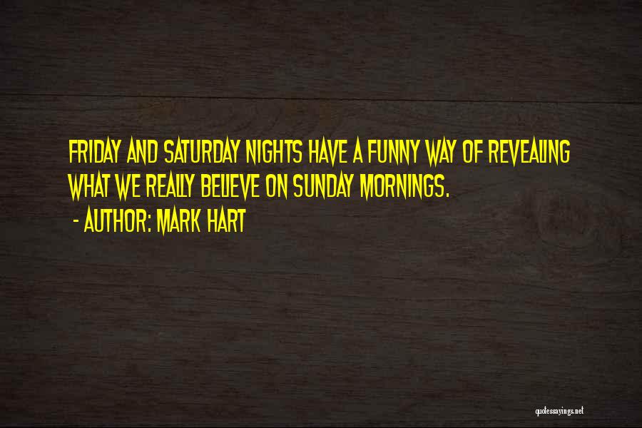 Mark Hart Quotes: Friday And Saturday Nights Have A Funny Way Of Revealing What We Really Believe On Sunday Mornings.