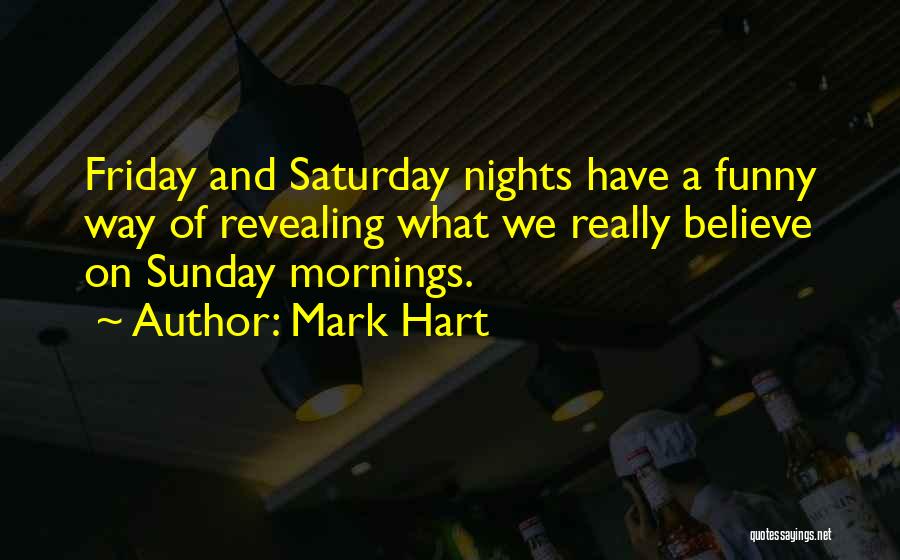 Mark Hart Quotes: Friday And Saturday Nights Have A Funny Way Of Revealing What We Really Believe On Sunday Mornings.